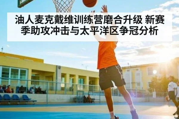 油人麦克戴维训练营磨合升级 新赛季助攻冲击与太平洋区争冠分析