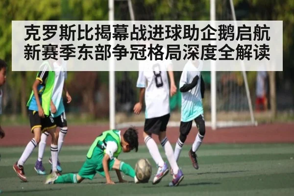 克罗斯比揭幕战进球助企鹅启航新赛季东部争冠格局深度全解读