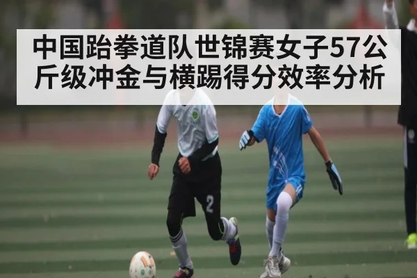 中国跆拳道队世锦赛女子57公斤级冲金与横踢得分效率分析