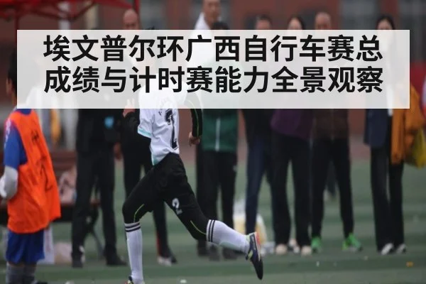 埃文普尔环广西自行车赛总成绩与计时赛能力全景观察